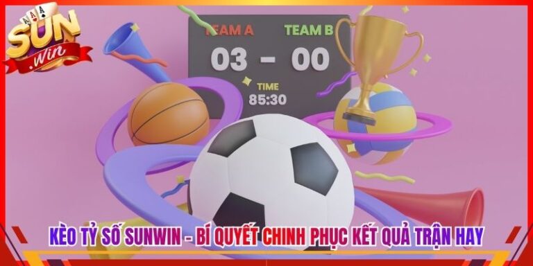 Kèo Tỷ Số Sunwin - Bí Quyết Chinh Phục Cược Kết Quả Trận 3 Kèo Tỷ Số Sunwin - Bí Quyết Chinh Phục Cược Kết Quả Trận