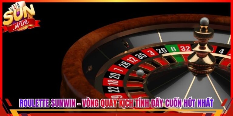Roulette Sunwin - Vòng Quay Kịch Tính Đầy Cuốn Hút Nhất